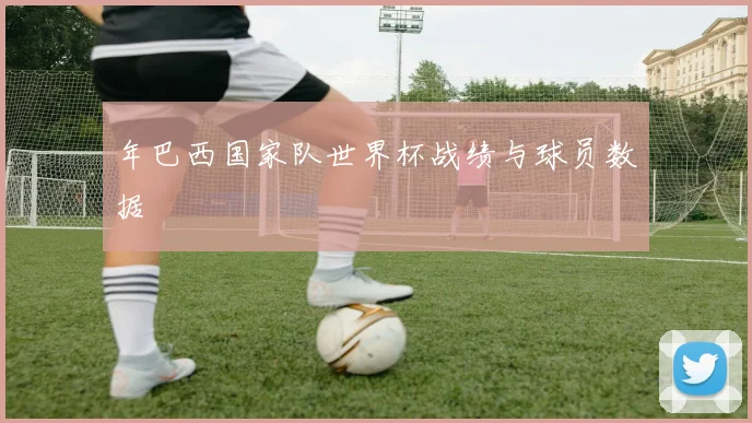 年巴西国家队世界杯战绩与球员数据