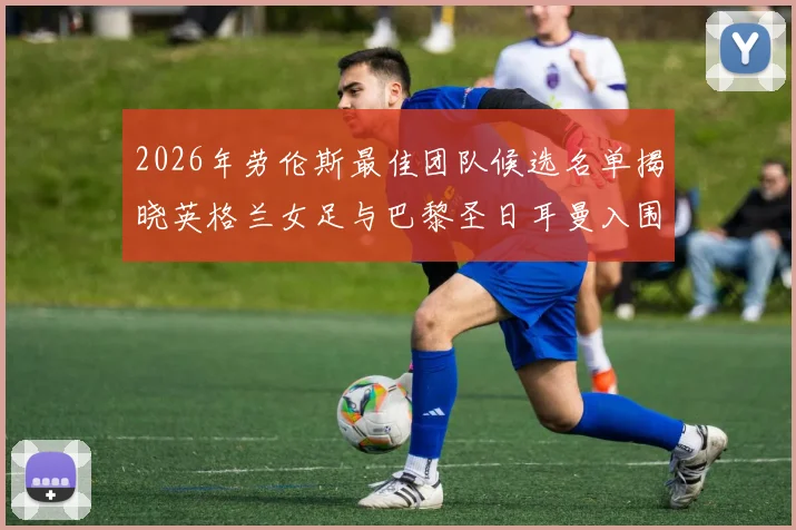 2026年劳伦斯最佳团队候选名单揭晓英格兰女足与巴黎圣日耳曼入围