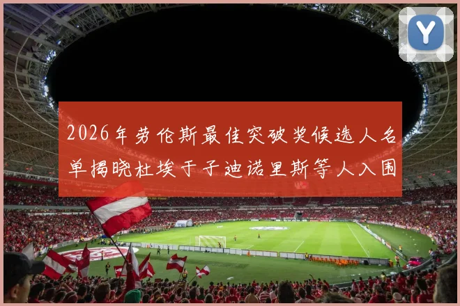2026年劳伦斯最佳突破奖候选人名单揭晓杜埃于子迪诺里斯等人入围