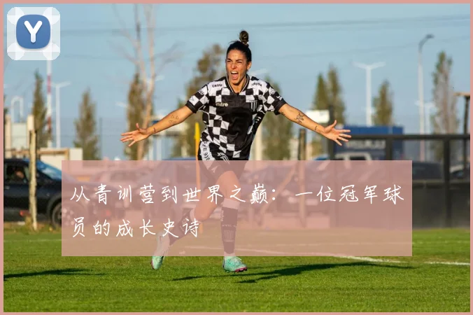 从青训营到世界之巅：一位冠军球员的成长史诗