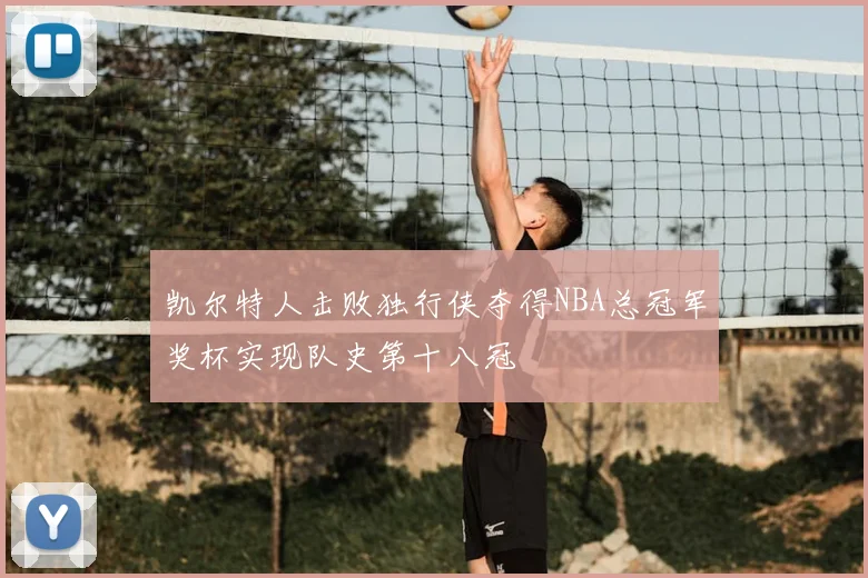 凯尔特人击败独行侠夺得NBA总冠军奖杯实现队史第十八冠