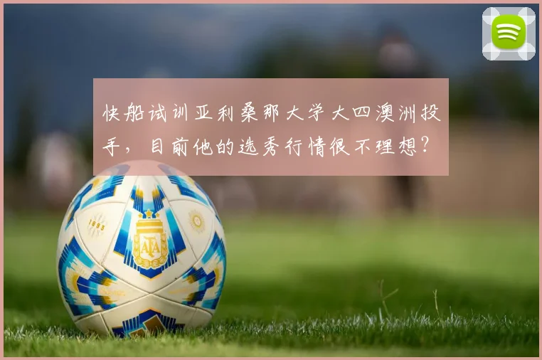 快船试训亚利桑那大学大四澳洲投手，目前他的选秀行情很不理想？
