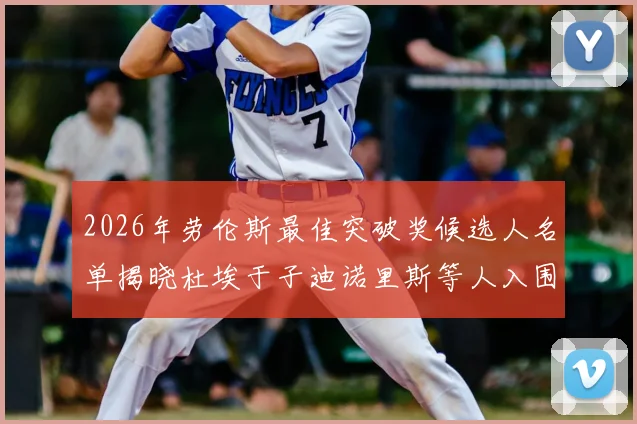 2026年劳伦斯最佳突破奖候选人名单揭晓杜埃于子迪诺里斯等人入围
