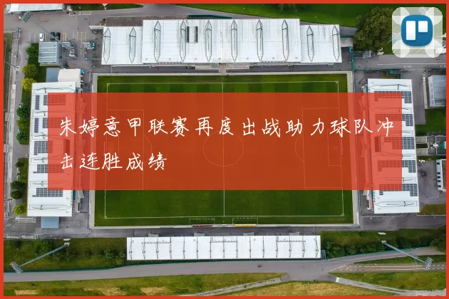 朱婷意甲联赛再度出战助力球队冲击连胜成绩