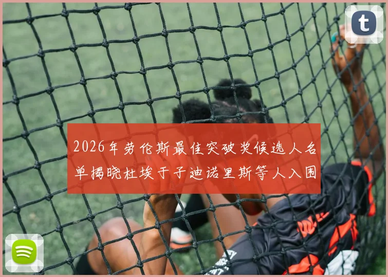 2026年劳伦斯最佳突破奖候选人名单揭晓杜埃于子迪诺里斯等人入围