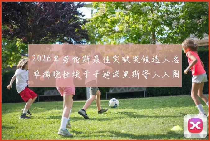 2026年劳伦斯最佳突破奖候选人名单揭晓杜埃于子迪诺里斯等人入围