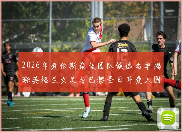 2026年劳伦斯最佳团队候选名单揭晓英格兰女足与巴黎圣日耳曼入围