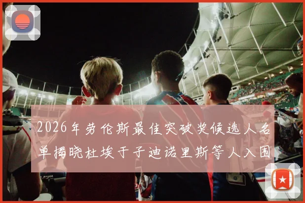 2026年劳伦斯最佳突破奖候选人名单揭晓杜埃于子迪诺里斯等人入围