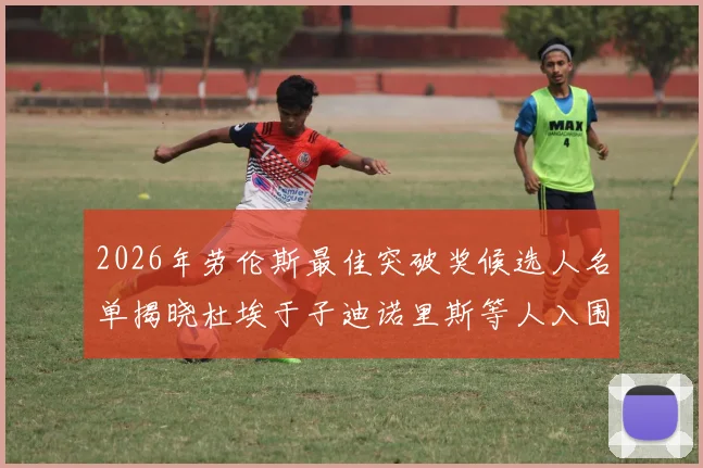 2026年劳伦斯最佳突破奖候选人名单揭晓杜埃于子迪诺里斯等人入围