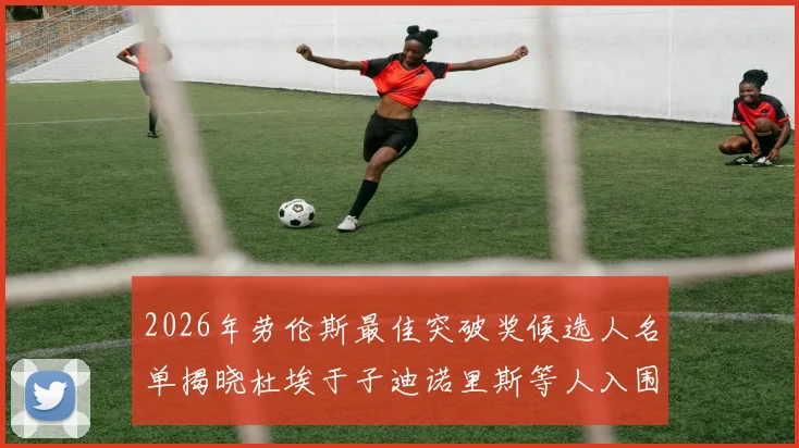 2026年劳伦斯最佳突破奖候选人名单揭晓杜埃于子迪诺里斯等人入围