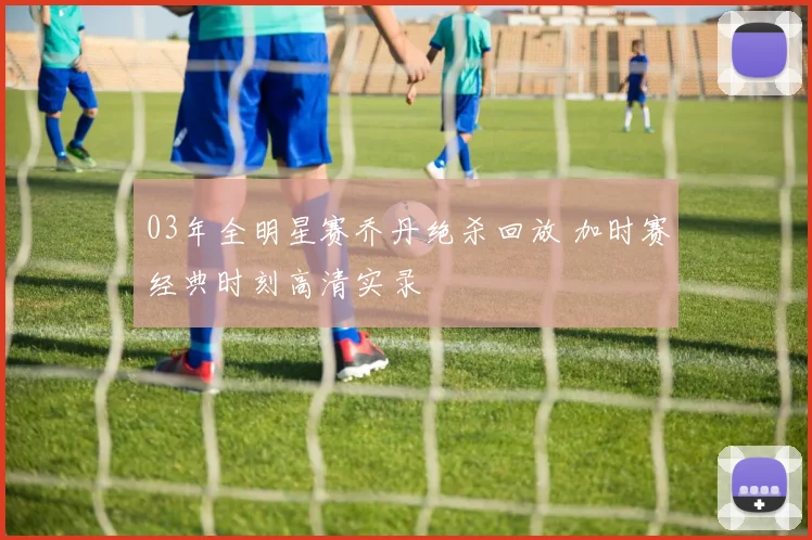 03年全明星赛乔丹绝杀回放 加时赛经典时刻高清实录