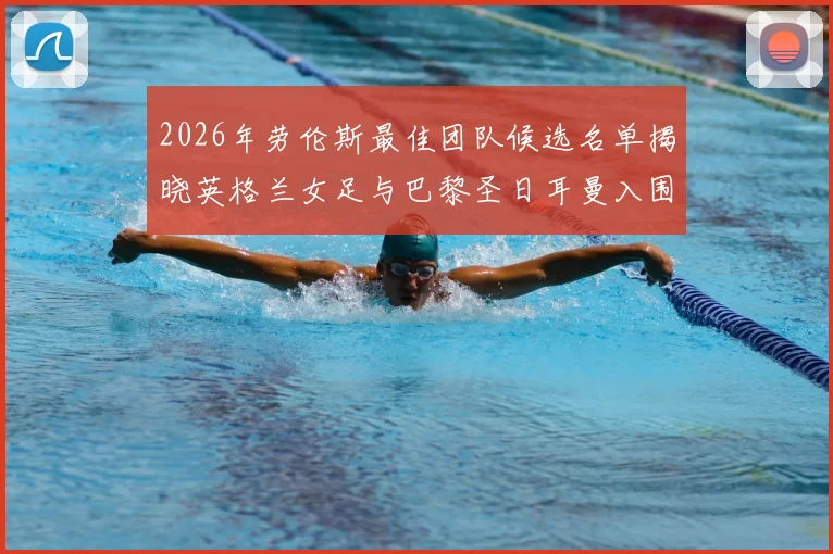 2026年劳伦斯最佳团队候选名单揭晓英格兰女足与巴黎圣日耳曼入围