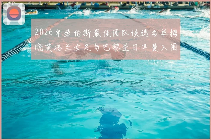2026年劳伦斯最佳团队候选名单揭晓英格兰女足与巴黎圣日耳曼入围