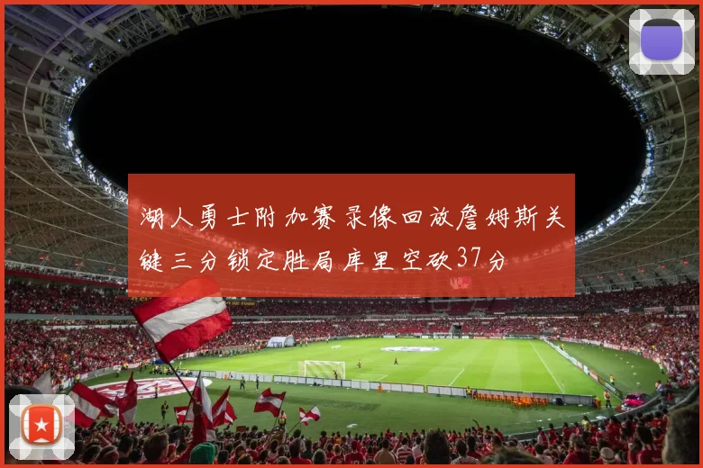湖人勇士附加赛录像回放詹姆斯关键三分锁定胜局库里空砍37分
