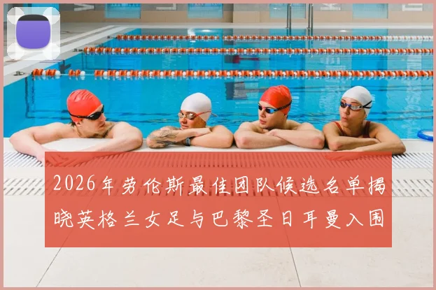 2026年劳伦斯最佳团队候选名单揭晓英格兰女足与巴黎圣日耳曼入围