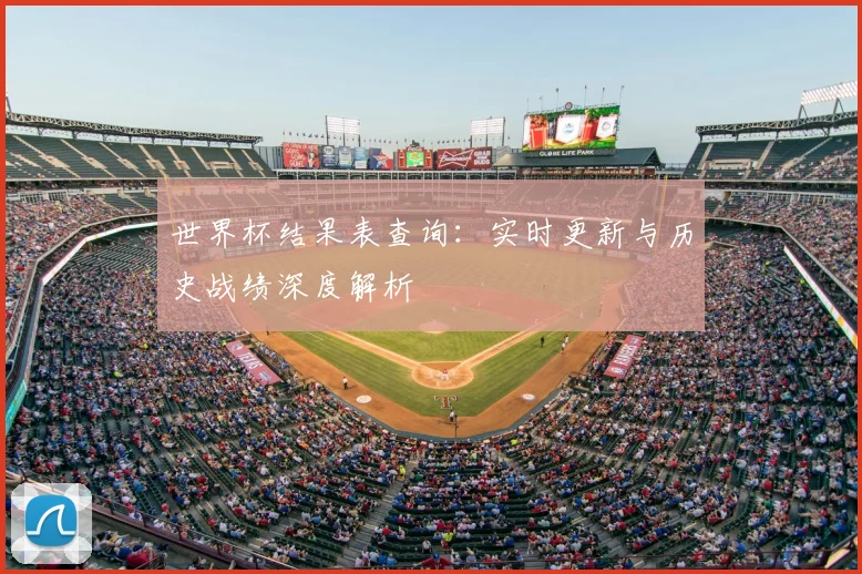 世界杯结果表查询:实时更新与历史战绩深度解析