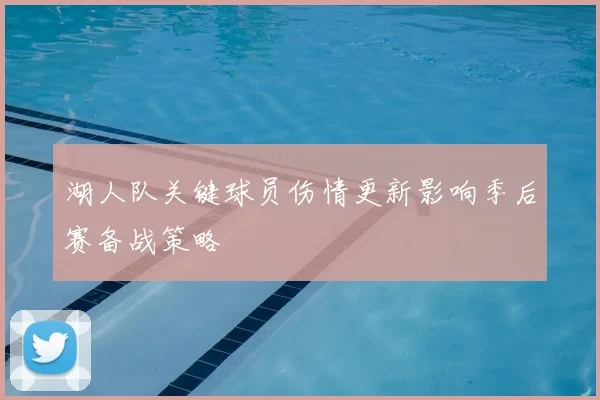 湖人队关键球员伤情更新影响季后赛备战策略