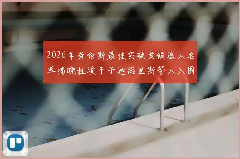 2026年劳伦斯最佳突破奖候选人名单揭晓杜埃于子迪诺里斯等人入围