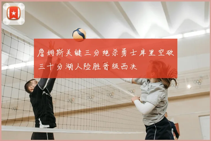 詹姆斯关键三分绝杀勇士库里空砍三十分湖人险胜晋级西决