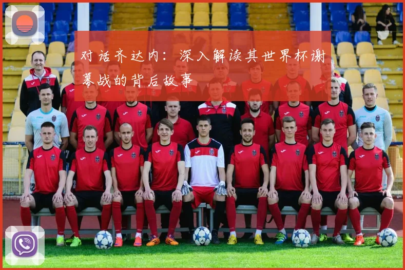 对话齐达内：深入解读其世界杯谢幕战的背后故事
