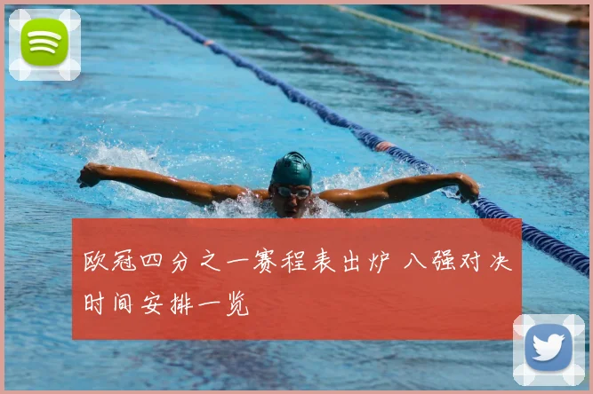 欧冠四分之一赛程表出炉 八强对决时间安排一览