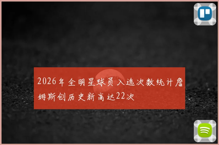 2026年全明星球员入选次数统计詹姆斯创历史新高达22次
