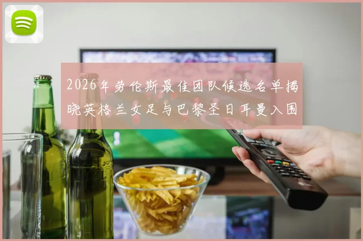 2026年劳伦斯最佳团队候选名单揭晓英格兰女足与巴黎圣日耳曼入围