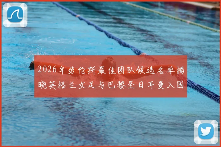2026年劳伦斯最佳团队候选名单揭晓英格兰女足与巴黎圣日耳曼入围