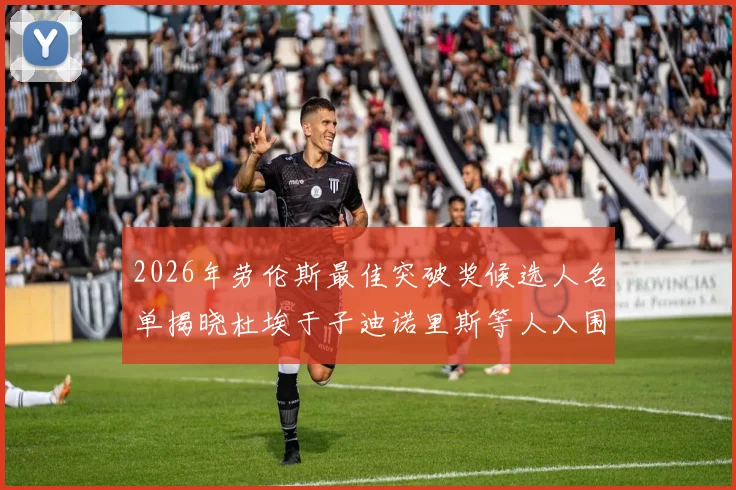 2026年劳伦斯最佳突破奖候选人名单揭晓杜埃于子迪诺里斯等人入围