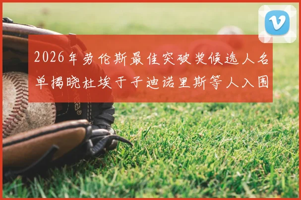 2026年劳伦斯最佳突破奖候选人名单揭晓杜埃于子迪诺里斯等人入围