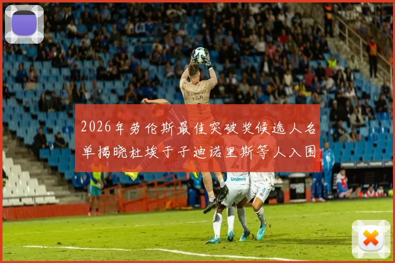 2026年劳伦斯最佳突破奖候选人名单揭晓杜埃于子迪诺里斯等人入围