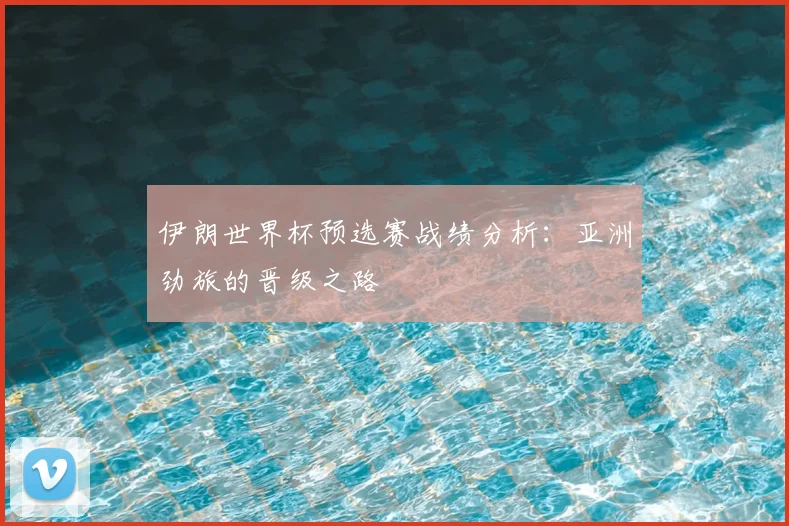 伊朗世界杯预选赛战绩分析:亚洲劲旅的晋级之路