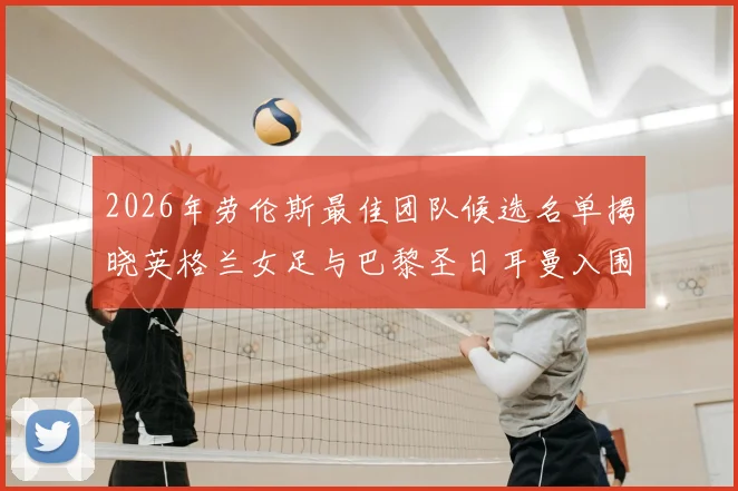 2026年劳伦斯最佳团队候选名单揭晓英格兰女足与巴黎圣日耳曼入围