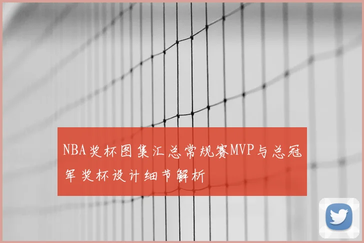 NBA奖杯图集汇总常规赛MVP与总冠军奖杯设计细节解析