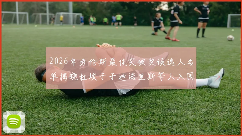 2026年劳伦斯最佳突破奖候选人名单揭晓杜埃于子迪诺里斯等人入围
