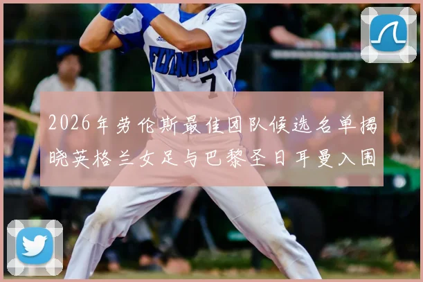 2026年劳伦斯最佳团队候选名单揭晓英格兰女足与巴黎圣日耳曼入围