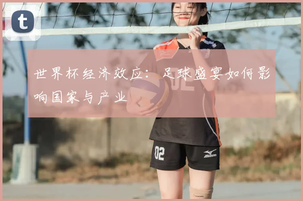 世界杯经济效应:足球盛宴如何影响国家与产业