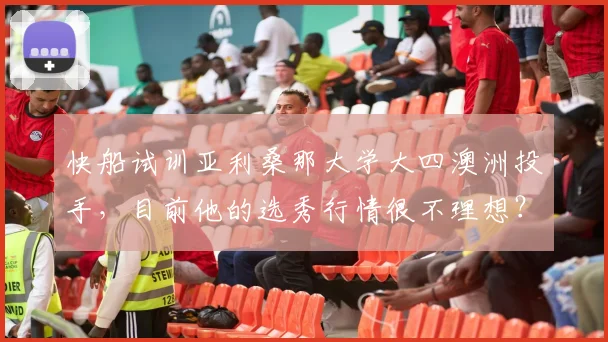 快船试训亚利桑那大学大四澳洲投手，目前他的选秀行情很不理想？