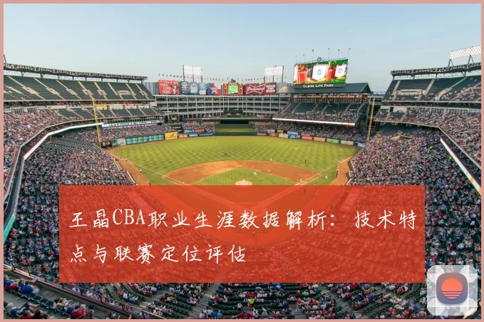 王晶CBA职业生涯数据解析：技术特点与联赛定位评估