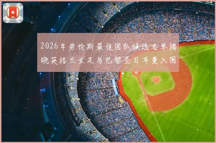 2026年劳伦斯最佳团队候选名单揭晓英格兰女足与巴黎圣日耳曼入围