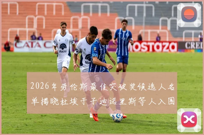 2026年劳伦斯最佳突破奖候选人名单揭晓杜埃于子迪诺里斯等人入围