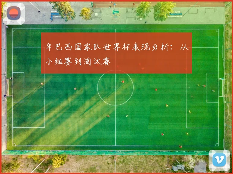 年巴西国家队世界杯表现分析：从小组赛到淘汰赛
