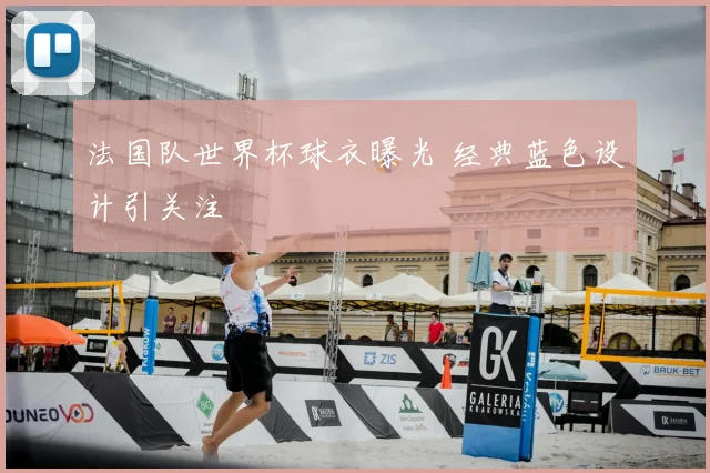 法国队世界杯球衣曝光 经典蓝色设计引关注