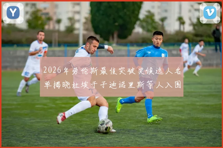 2026年劳伦斯最佳突破奖候选人名单揭晓杜埃于子迪诺里斯等人入围