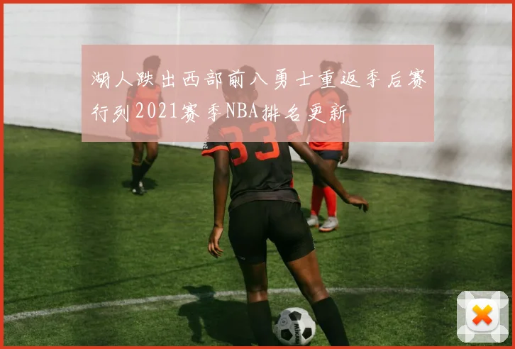 湖人跌出西部前八勇士重返季后赛行列2021赛季NBA排名更新