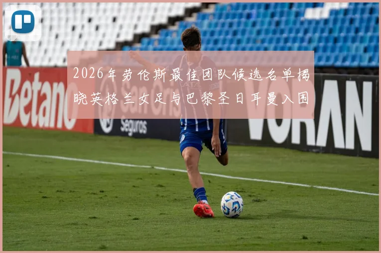 2026年劳伦斯最佳团队候选名单揭晓英格兰女足与巴黎圣日耳曼入围