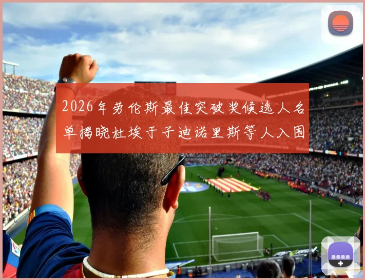 2026年劳伦斯最佳突破奖候选人名单揭晓杜埃于子迪诺里斯等人入围