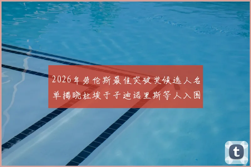 2026年劳伦斯最佳突破奖候选人名单揭晓杜埃于子迪诺里斯等人入围