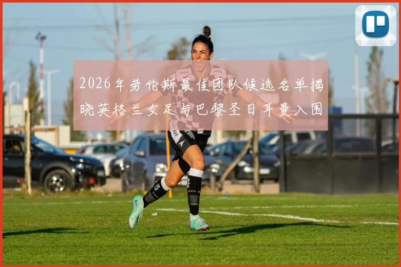 2026年劳伦斯最佳团队候选名单揭晓英格兰女足与巴黎圣日耳曼入围
