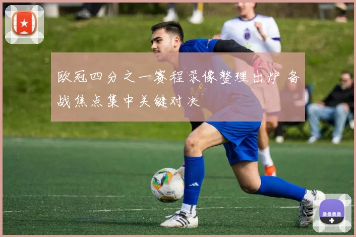 欧冠四分之一赛程录像整理出炉 备战焦点集中关键对决
